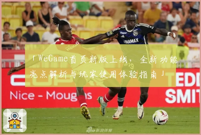 「WeGame首页新版上线，全新功能亮点解析与玩家使用体验指南」