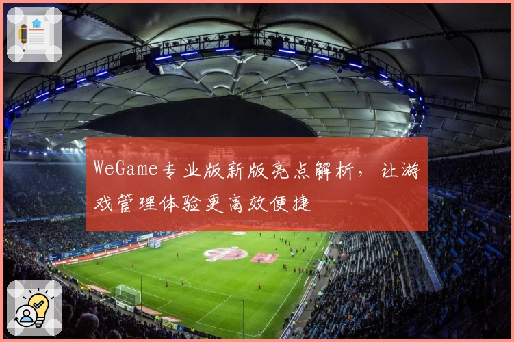 WeGame专业版新版亮点解析，让游戏管理体验更高效便捷