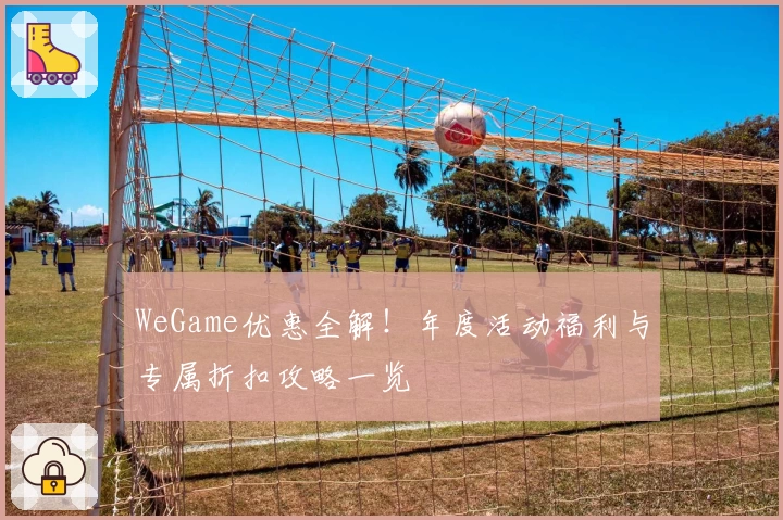 WeGame优惠全解！年度活动福利与专属折扣攻略一览
