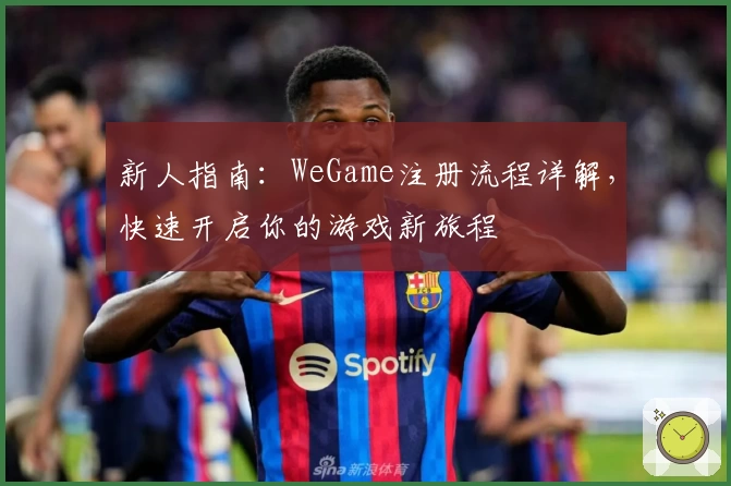 新人指南：WeGame注册流程详解，快速开启你的游戏新旅程