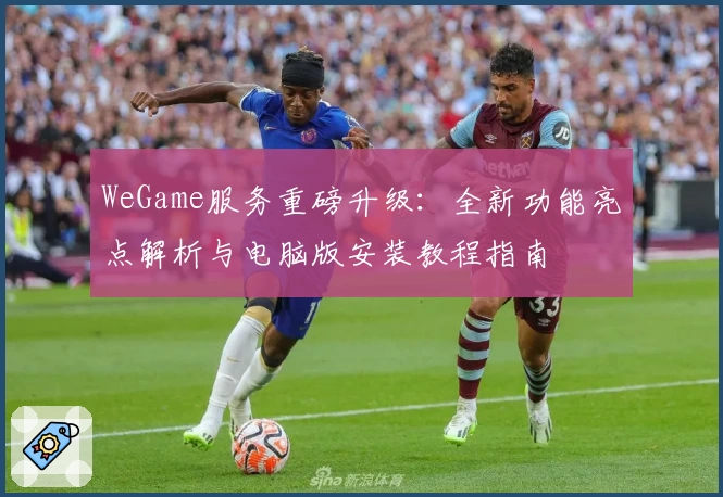 WeGame服务重磅升级：全新功能亮点解析与电脑版安装教程指南