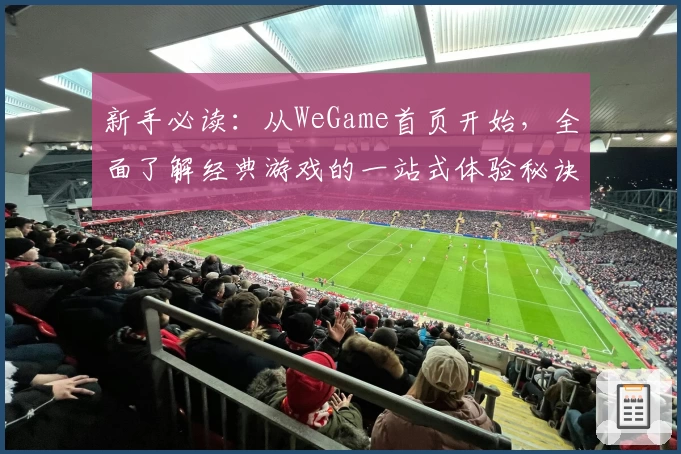 新手必读：从WeGame首页开始，全面了解经典游戏的一站式体验秘诀