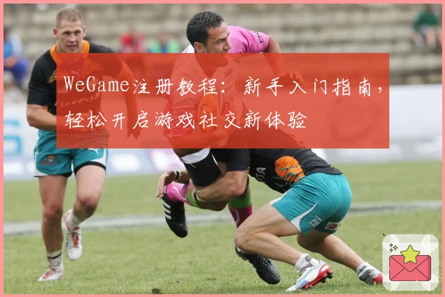 WeGame注册教程：新手入门指南，轻松开启游戏社交新体验