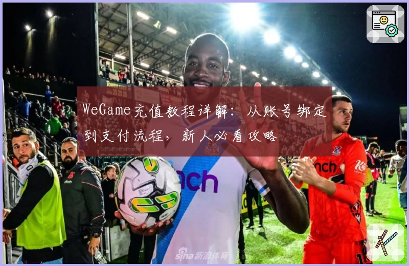 WeGame充值教程详解：从账号绑定到支付流程，新人必看攻略