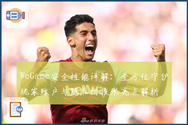 WeGame安全性能详解：全方位守护玩家账户与隐私的技术亮点解析