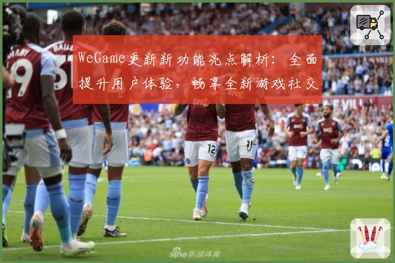 WeGame更新新功能亮点解析：全面提升用户体验，畅享全新游戏社交生态