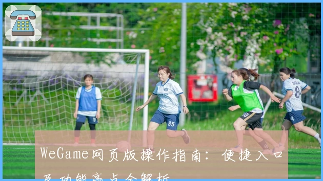 WeGame网页版操作指南：便捷入口及功能亮点全解析