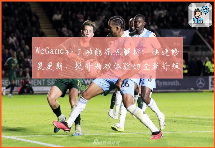 WeGame补丁功能亮点解析：快速修复更新，提升游戏体验的全新升级指南