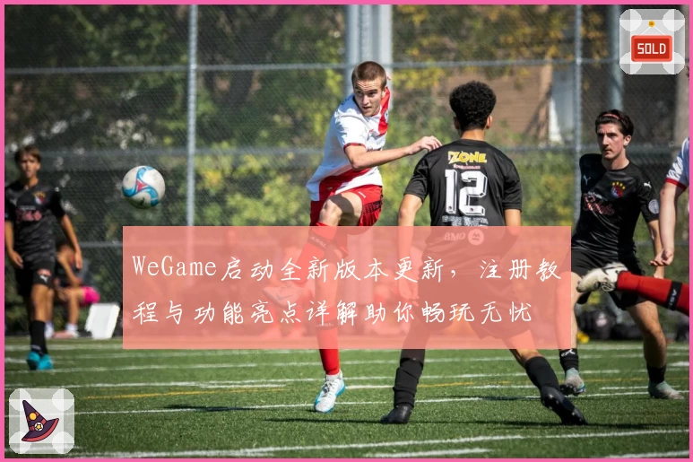 WeGame启动全新版本更新，注册教程与功能亮点详解助你畅玩无忧