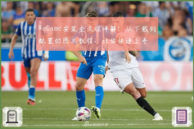 WeGame安装全流程详解：从下载到配置的图文教程，让你快速上手