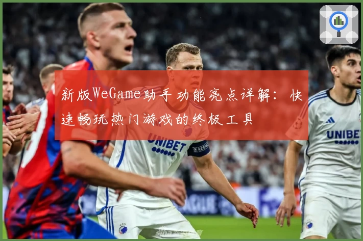 新版WeGame助手功能亮点详解：快速畅玩热门游戏的终极工具