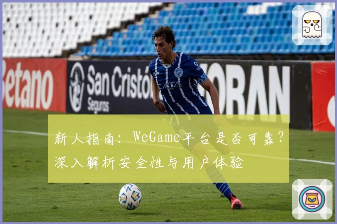 新人指南：WeGame平台是否可靠？深入解析安全性与用户体验