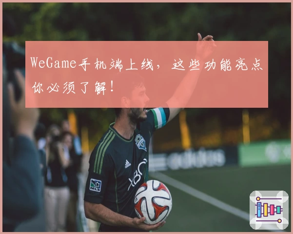 WeGame手机端上线,这些功能亮点你必须了解!