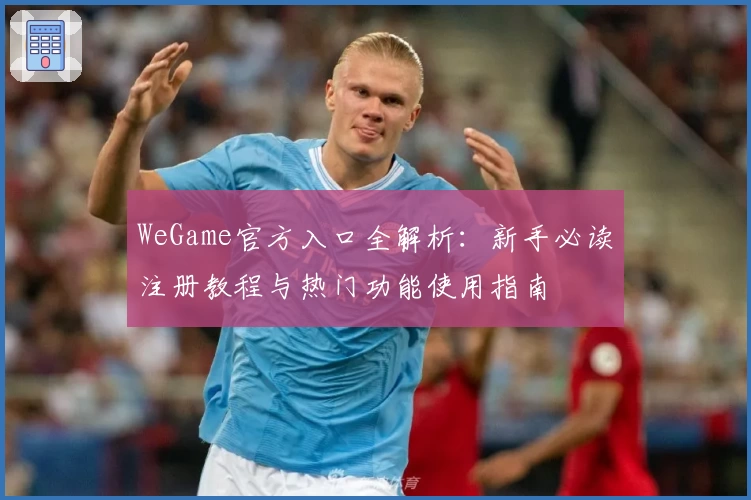 WeGame官方入口全解析:新手必读注册教程与热门功能使用指南
