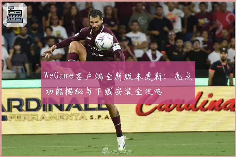 WeGame客户端全新版本更新:亮点功能揭秘与下载安装全攻略