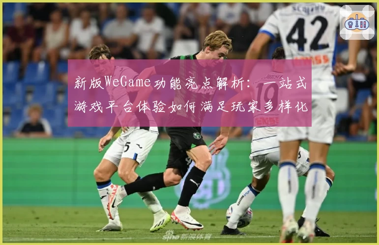 新版WeGame功能亮点解析:一站式游戏平台体验如何满足玩家多样化需求