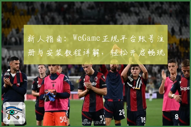 新人指南：WeGame正规平台账号注册与安装教程详解，轻松开启畅玩之旅