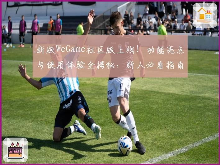 新版WeGame社区版上线！功能亮点与使用体验全揭秘，新人必看指南