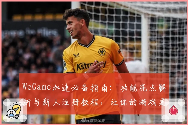 WeGame加速必备指南：功能亮点解析与新人注册教程，让你的游戏更畅快